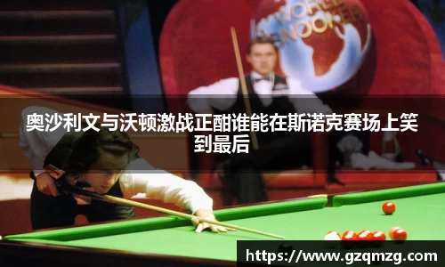 奥沙利文与沃顿激战正酣谁能在斯诺克赛场上笑到最后