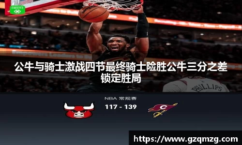 公牛与骑士激战四节最终骑士险胜公牛三分之差锁定胜局