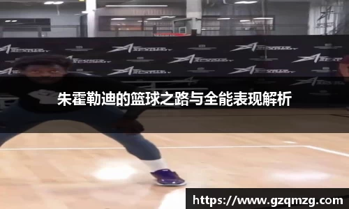 朱霍勒迪的篮球之路与全能表现解析