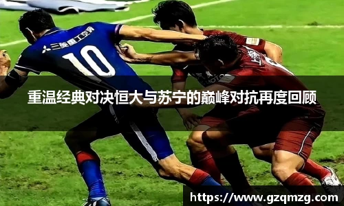 重温经典对决恒大与苏宁的巅峰对抗再度回顾