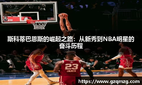 斯科蒂巴恩斯的崛起之路：从新秀到NBA明星的奋斗历程