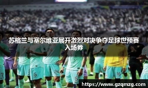 苏格兰与塞尔维亚展开激烈对决争夺足球世预赛入场券