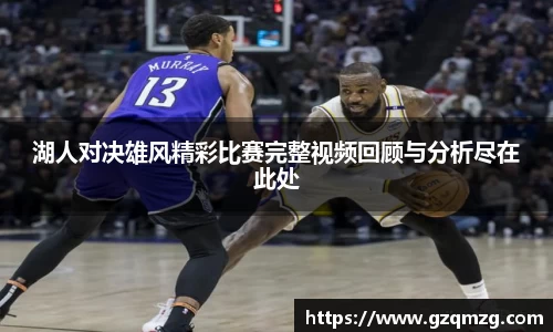 湖人对决雄风精彩比赛完整视频回顾与分析尽在此处