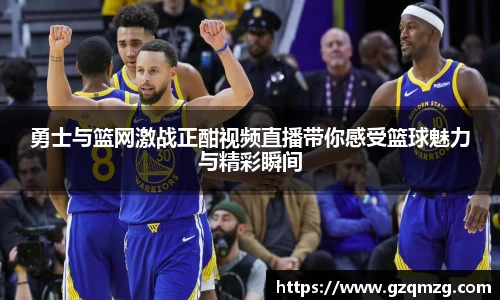 xc体育勇士与篮网激战正酣视频直播带你感受篮球魅力与精彩瞬间